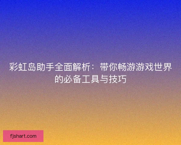 彩虹岛助手全面解析：带你畅游游戏世界的必备工具与技巧